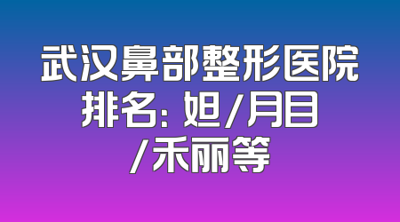 武汉鼻部整形医院排名：媄妲/月目/禾丽等
