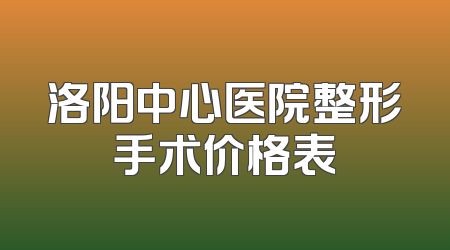 洛阳中心医院整形手术价格表