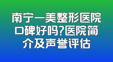 南宁一美整形医院口碑好吗？医院简介及声誉评估
