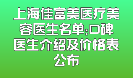 上海佳富美医疗美容医生名单：口碑医生介绍及价格表公布