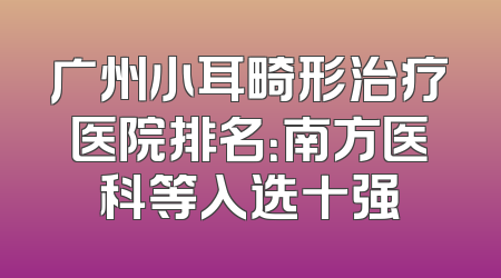 广州小耳畸形治疗医院排名：南方医科等入选十强
