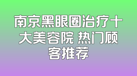 南京黑眼圈治疗十大美容院 热门顾客推荐