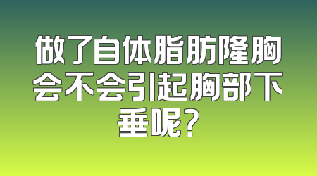做了自体脂肪隆胸会不会引起胸部下垂呢？