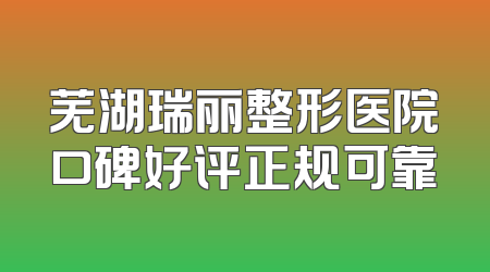 芜湖瑞丽整形医院口碑好评正规可靠