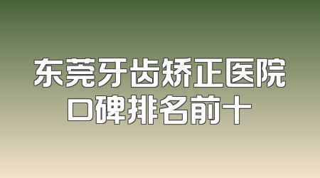 东莞牙齿矫正医院口碑排名前十