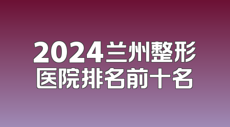 2024兰州整形医院排名前十名