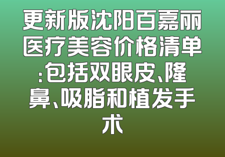 更新版沈阳百嘉丽医疗美容价格清单：包括双眼皮、隆鼻、吸脂和植发手术