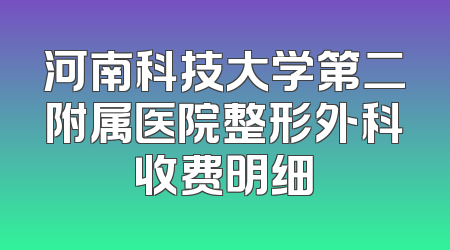 河南科技大学第二附属医院整形外科收费明细