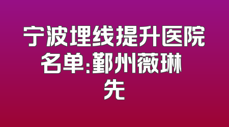 宁波埋线提升医院名单：鄞州薇琳領先