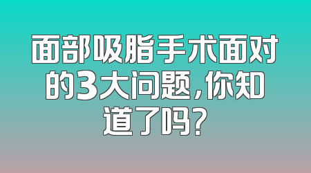 面部吸脂手术面对的3大问题，你知道了吗？