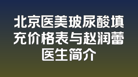 北京医美玻尿酸填充价格表与赵润蕾医生简介
