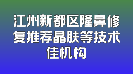 江州新都区隆鼻修复推荐晶肤等技术佳机构