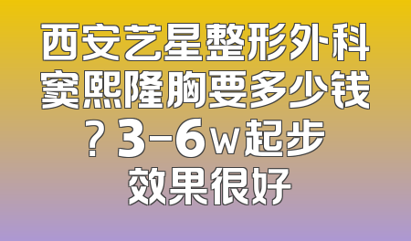 西安艺星整形外科窦熙隆胸要多少钱？ 3-6w起步 效果很好