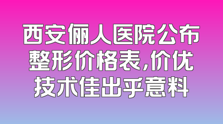 西安俪人医院公布整形价格表，价优技术佳出乎意料