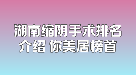 湖南缩阴手术排名介绍 你美居榜首