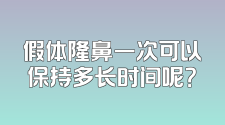 假体隆鼻一次可以保持多长时间呢？