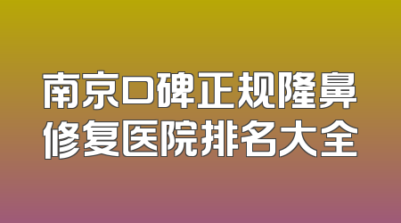 南京口碑正规隆鼻修复医院排名大全