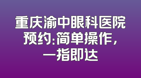 重庆渝中眼科医院预约：简单操作，一指即达