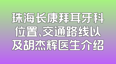 珠海长康拜耳牙科位置、交通路线以及胡杰辉医生介绍