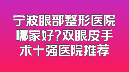 宁波眼部整形医院哪家好？双眼皮手术十强医院推荐
