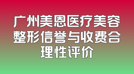 广州美恩医疗美容整形信誉与收费合理性评价