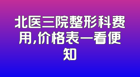 北医三院整形科费用，价格表一看便知