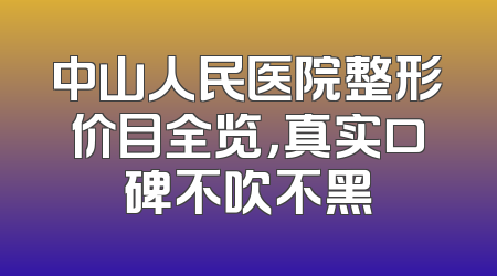 中山人民医院整形价目全览，真实口碑不吹不黑