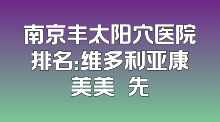 南京丰太阳穴医院排名：维多利亚康美美婳領先