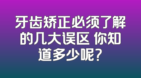 牙齿矫正必须了解的几大误区 你知道多少呢？