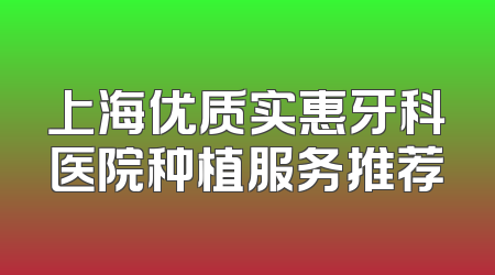 上海优质实惠牙科医院种植服务推荐