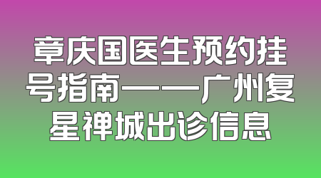 章庆国医生预约挂号指南——广州复星禅城出诊信息