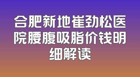 合肥新地崔劲松医院腰腹吸脂价钱明细解读