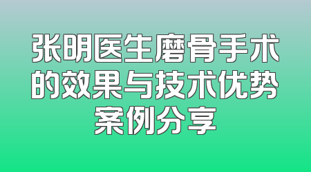 张明医生磨骨手术的效果与技术优势案例分享