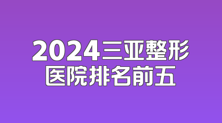 2024三亚整形医院排名前五