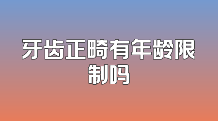 牙齿正畸有年龄限制吗