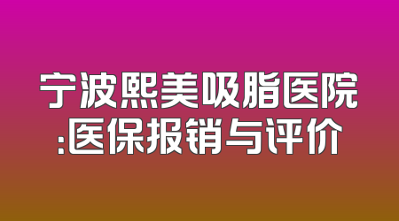 宁波熙美吸脂医院：医保报销与评价