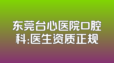 东莞台心医院口腔科：医生资质正规