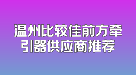 温州比较佳前方牵引器供应商推荐