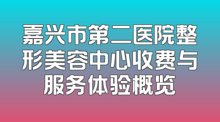 嘉兴市第二医院整形美容中心收费与服务体验概览