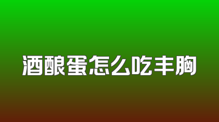 酒酿蛋怎么吃丰胸