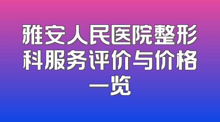 雅安人民医院整形科服务评价与价格一览