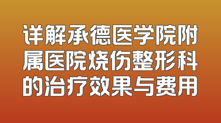 详解承德医学院附属医院烧伤整形科的治疗效果与费用