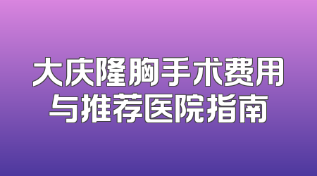 大庆隆胸手术费用与推荐医院指南