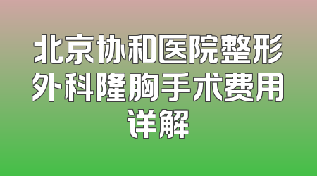 北京协和医院整形外科隆胸手术费用详解
