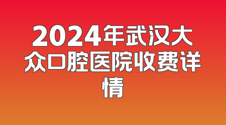 2024年武汉大众口腔医院收费详情