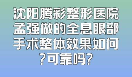 沈阳腾彩整形医院孟强做的全息眼部手术整体效果如何？可靠吗？