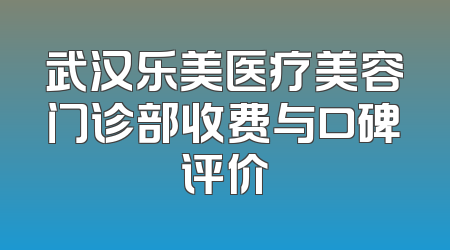 武汉乐美医疗美容门诊部收费与口碑评价