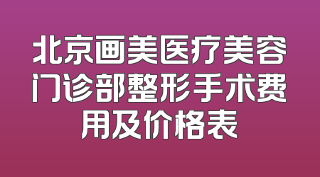 北京画美医疗美容门诊部整形手术费用及价格表
