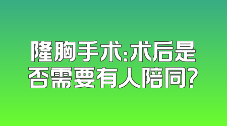 隆胸手术：术后是否需要有人陪同？