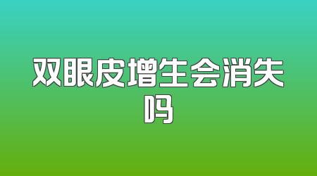 双眼皮增生会消失吗